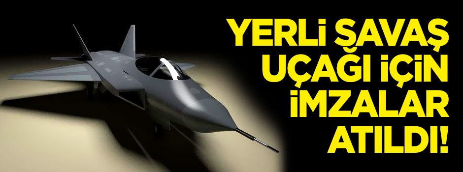 Yerli savaş uçağı için imzalar atıldı!
