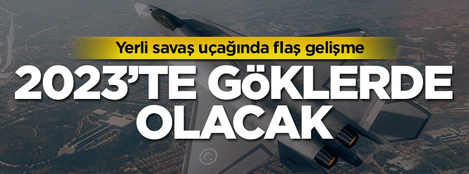 Yerli savaş uçağında flaş gelişme!