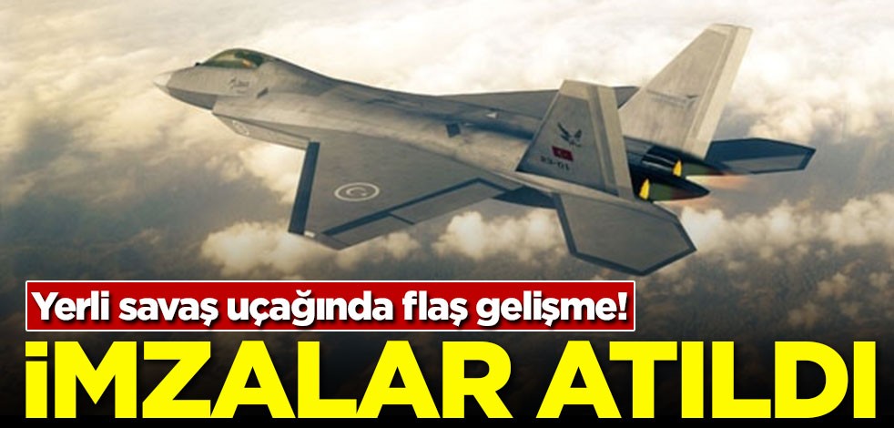 Yerli savaş uçağında flaş gelişme! İmzalar atıldı