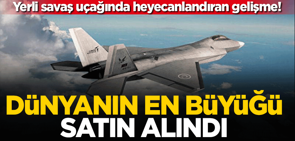 Yerli savaş uçağında heyecanlandıran gelişme! Dünyanın en büyüğü satın alındı