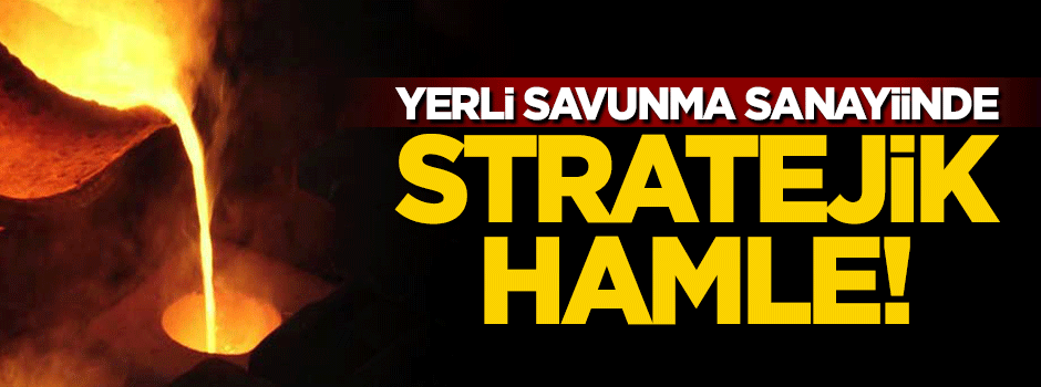 Yerli savunma sanayiinde stratejik hamle!
