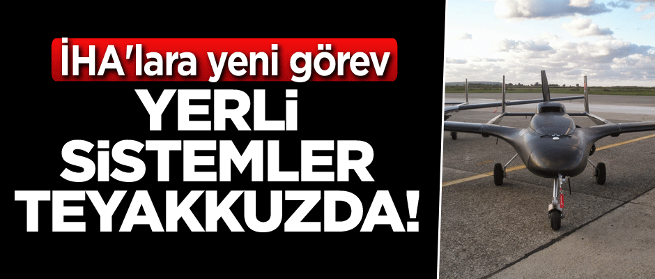 Yerli sistemler teyakkuzda! İHA'lara yeni görev