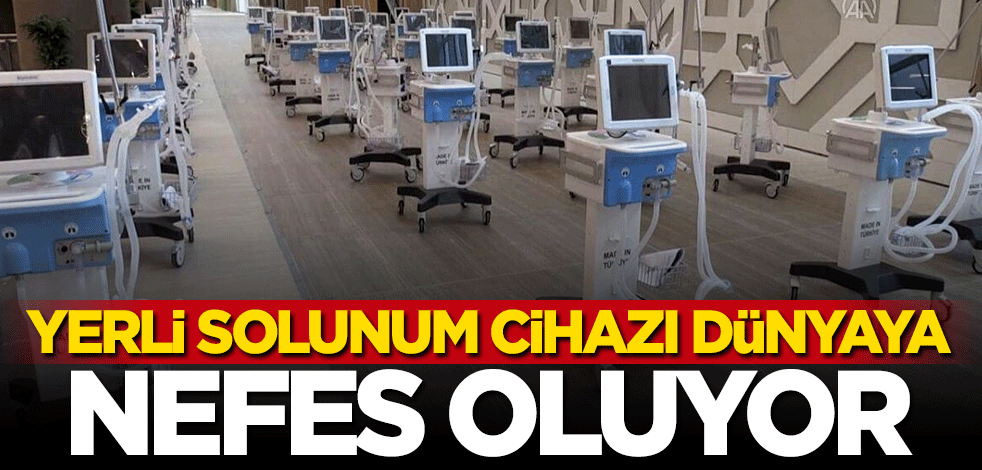 Yerli solunum cihazı dünyaya nefes oluyor