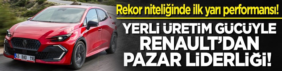 Yerli üretim gücüyle Renault’dan pazar liderliği! Rekor niteliğinde ilk yarı performansı