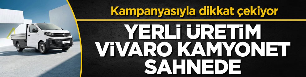 Yerli üretim Vivaro Kamyonet sahnede! Kampanyasıyla dikkat çekiyor
