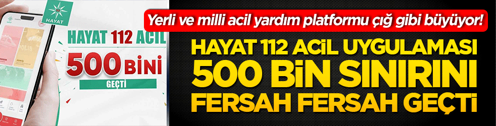 Yerli ve milli acil yardım platformu çığ gibi büyüyor! HAYAT 112 Acil uygulaması 500 bin sınırını fersah fersah geçti!