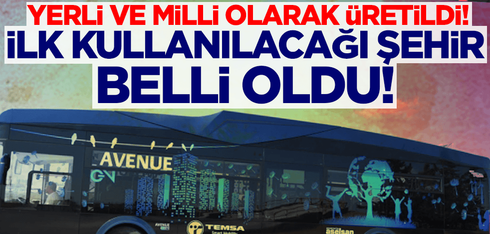 Yerli ve milli olarak üretildi! İlk kullanılacağı şehir belli oldu!