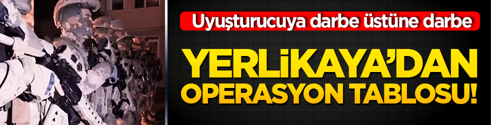 Yerlikaya’dan operasyon tablosu! Uyuşturucuya darbe üstüne darbe