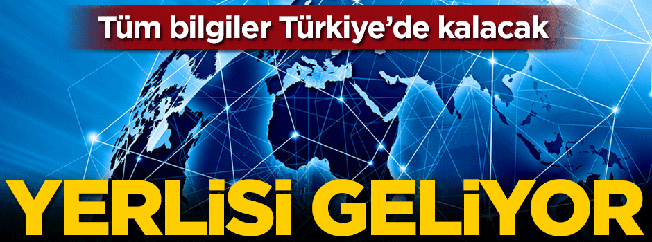 Yerlisi geliyor! Bilgiler Türkiye'de kalacak