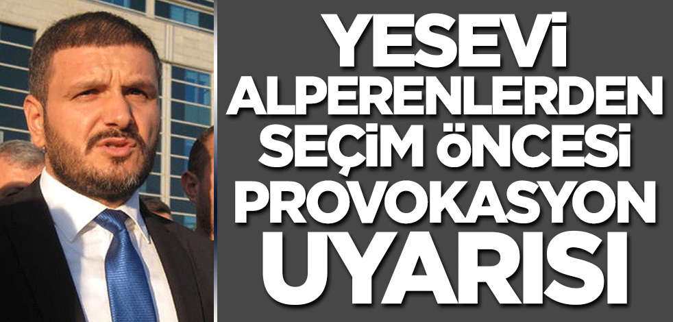Yesevi Alperenlerden seçim öncesi provokasyonlar için uyarı! 'Aklı selimle hareket edelim'