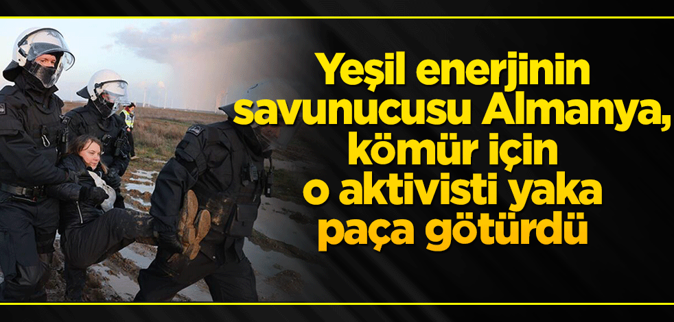 Yeşil enerjinin savunucusu Almanya, kömür için o aktivisti yaka paça götürdü