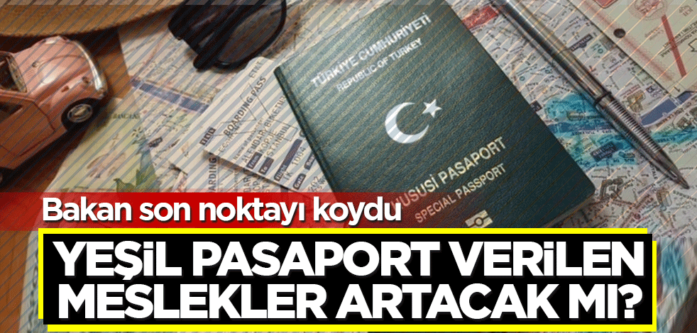 Yeşil pasaport verilen meslekler artacak mı? Bakan son noktayı koydu