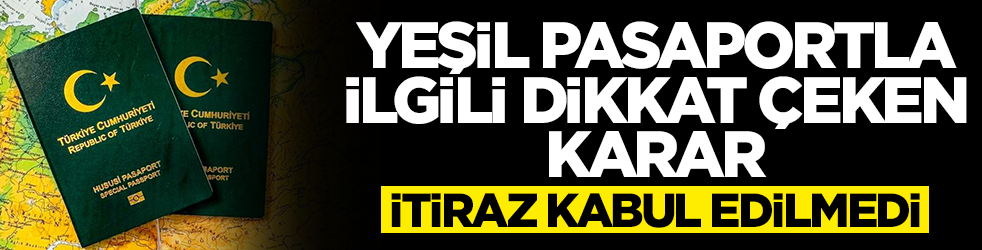  Yeşil pasaportla ilgili dikkat çeken karar: İtiraz kabul edilmedi