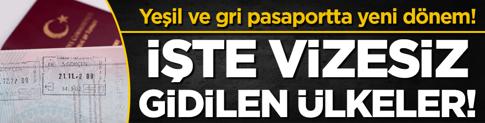 Yeşil ve gri pasaportta yeni dönem başladı: İşte vizesiz gidilen ülkeler!