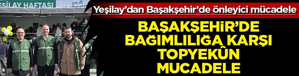 Yeşilay sahada: Başakşehir’de bağımlılığa karşı topyekûn mücadele olmuştu! 