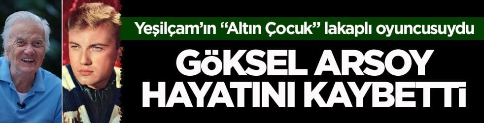 Yeşilçam’ın “Altın Çocuk” lakaplı oyuncusuydu! Göksel Arsoy hayatını kaybetti