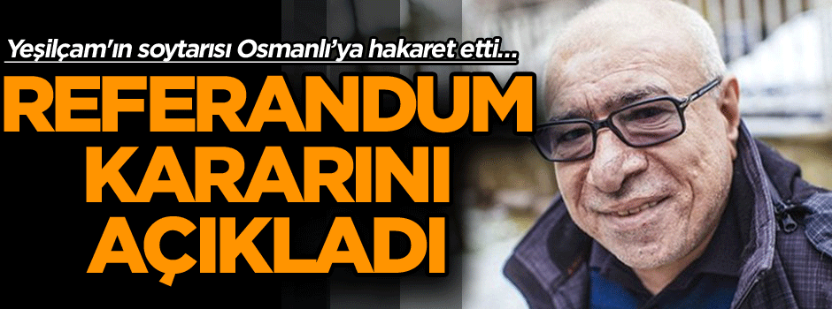 Yeşilçam'ın soytarısı Osmanlı’ya hakaret etti… Referandum kararını açıkladı
