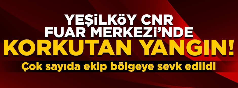 Yeşilköy CNR Fuar Merkezi'nde korkutan yangın!