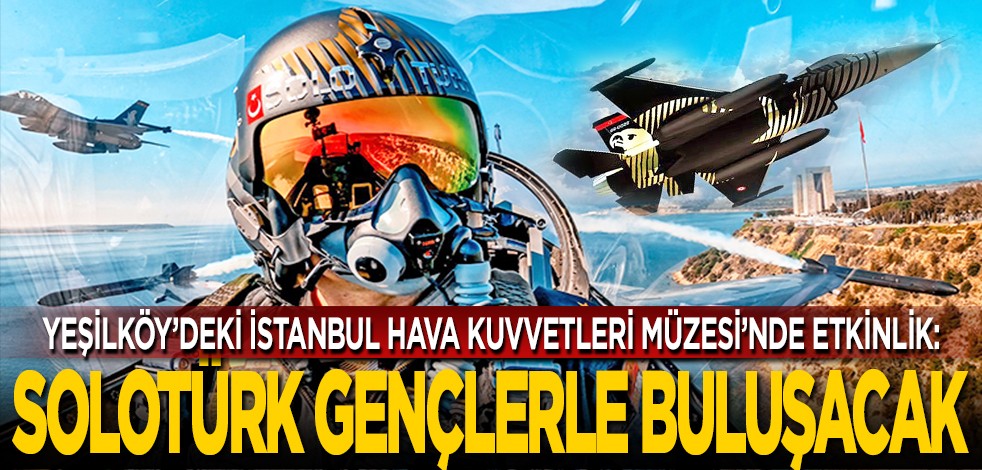 Yeşilköy’deki İstanbul Hava Kuvvetleri Müzesi’nde etkinlik: SOLOTÜRK, gençlerle buluşacak
