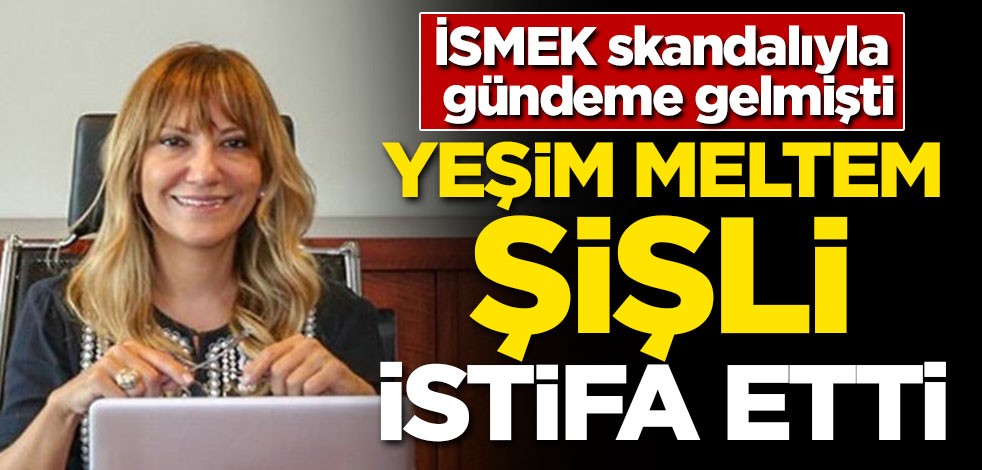 Yeşim Meltem Şişli istifa etti