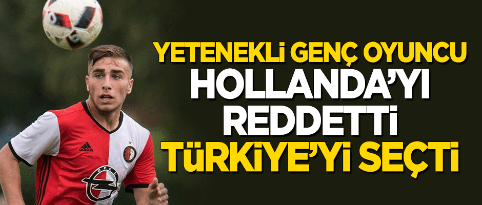 Yetenekli genç oyuncu Hollanda'yı reddetti, Türkiye'yi seçti!