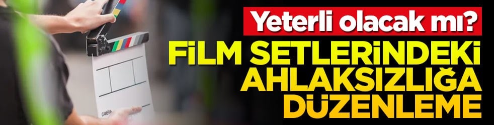 Yeterli olacak mı? Film setlerindeki ahlaksızlığa düzenleme