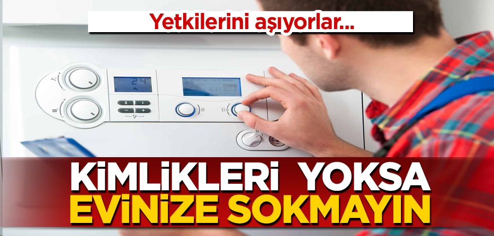 Yetkilerini aşıyorlar... Kimlikleri yoksa evinize sokmayın!
