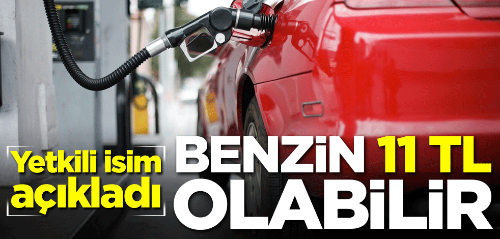 Yetkili isim açıkladı: Benzin 11 TL olabilir