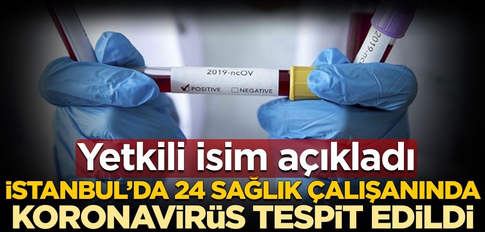 Yetkili isim açıkladı! İstanbul’da 24 sağlık çalışanında koronavirüs tespit edildi
