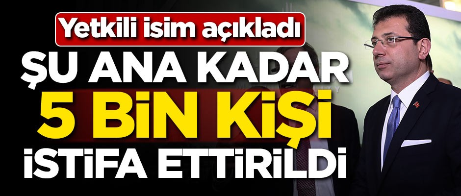 Yetkili isim açıkladı! Şu ana kadar 5 bin kişi istifa ettirildi
