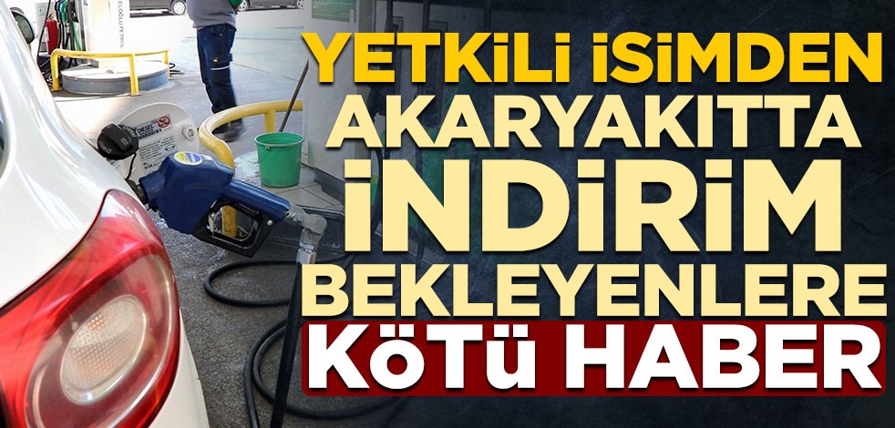 Yetkili isimden akaryakıtta indirim bekleyenlere kötü haber