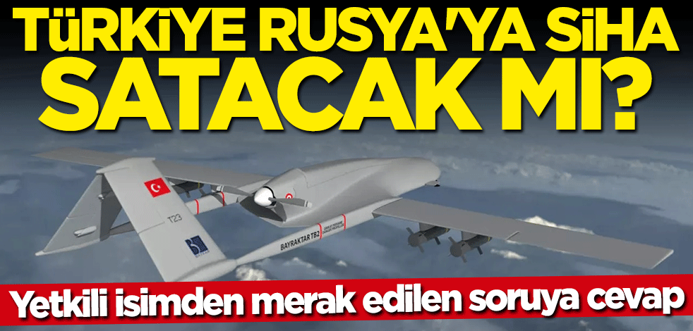 Yetkili isimden flaş açıklama... Türkiye Rusya'ya SİHA satacak mı?