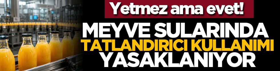 Yetmez ama evet! Meyve sularında tatlandırıcı kullanımı yasaklanıyor