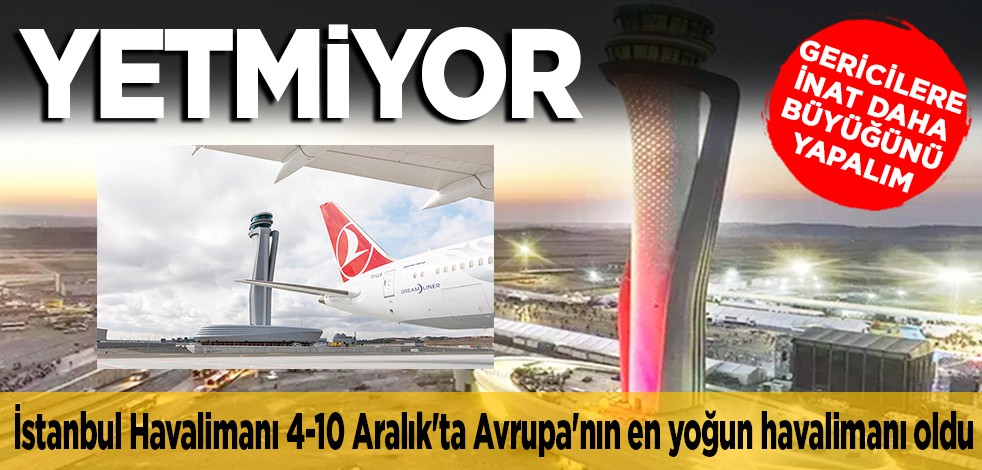 YETMİYOR... Gericilere inat daha büyüğünü yapalım... İstanbul Havalimanı 4-10 Aralık'ta Avrupa'nın en yoğun havalimanı oldu