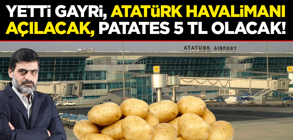 Yetti gayri, Atatürk Havalimanı açılacak, patates 5 TL olacak!