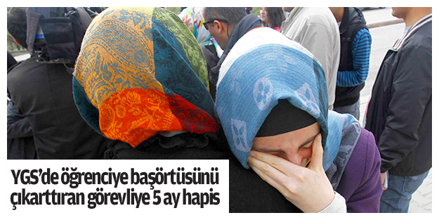 YGS’de öğrenciye başörtüsünü çıkarttıran görevliye 5 ay hapis