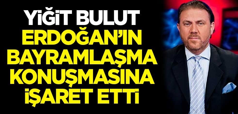 Yiğit Bulut, Cumhurbaşkanı Erdoğan'ın bayramlaşma konuşmasına işareti etti