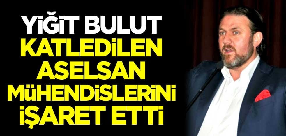 Yiğit Bulut, katledilen Aselsan mühendislerini işaret etti!