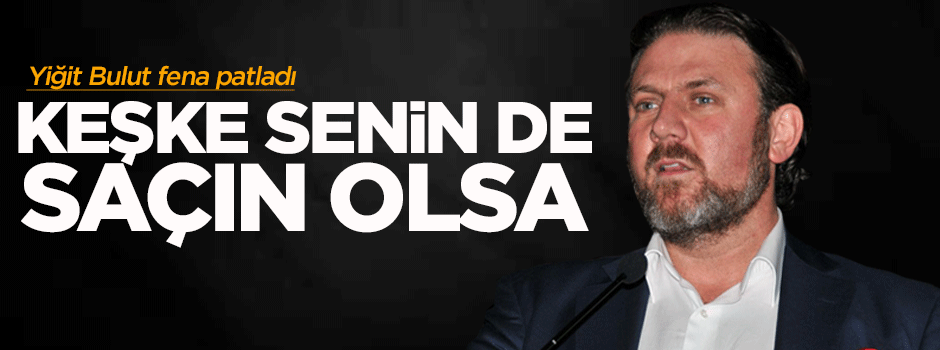 Yiğit Bulut: Keşke senin de saçın olsa