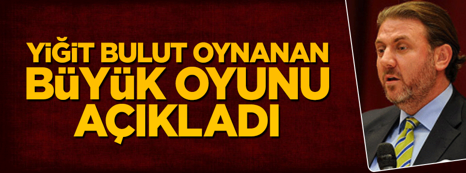 Yiğit Bulut Türkiye'nin üzerinde oynanan büyük oyunu açıkladı