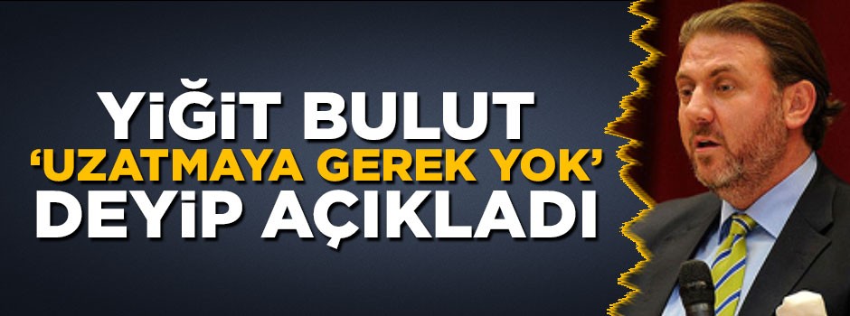 Yiğit Bulut 'uzatmaya gerek yok' deyip açıkladı