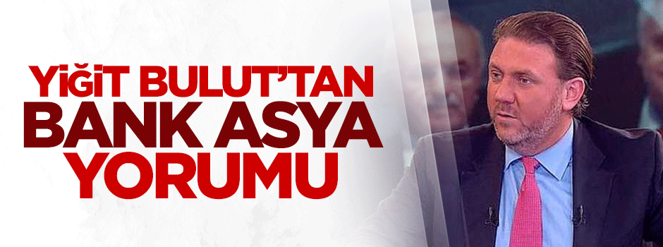 Yiğit Bulut'tan Bank Asya yorumu