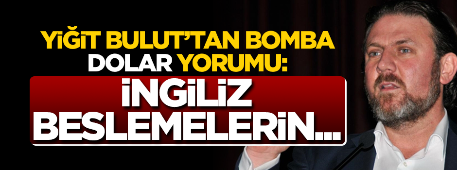 Yiğit Bulut'tan bomba 'dolar' yorumu: İngiliz beslemelerin...