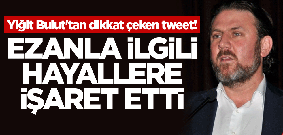 Yiğit Bulut'tan dikkat çeken tweet! Ezanla ilgili hayallere işaret etti