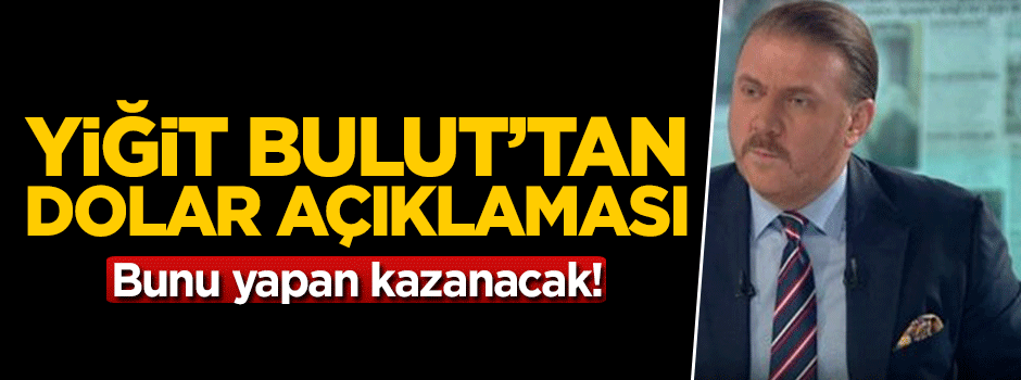 Yiğit Bulut'tan dolar açıklaması: Bunu yapan kazanacak