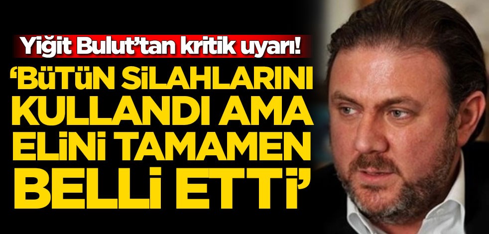Yiğit Bulut’tan kritik uyarı! 'Bütün silahlarını kullandı ama elini belli etti'