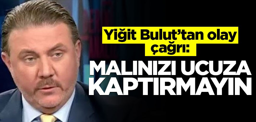 Yiğit Bulut'tan olay çağrı! "Malınızı ucuza kaptırmayın"