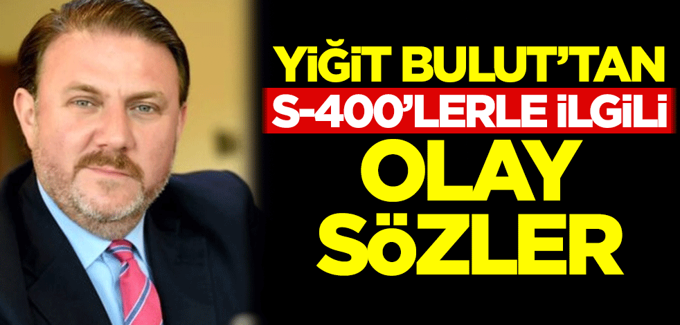 Yiğit Bulut'tan S-400'lerle ilgili olay sözler