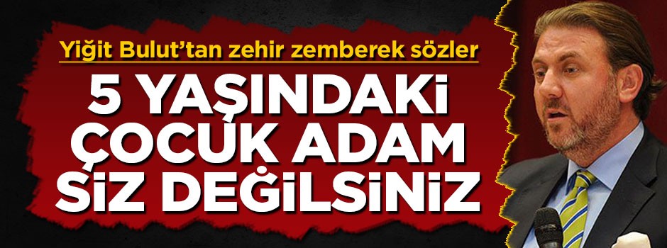 Yiğit Bulut'tan sert tepki: 5 yaşındaki çocuk adam, siz değilsiniz