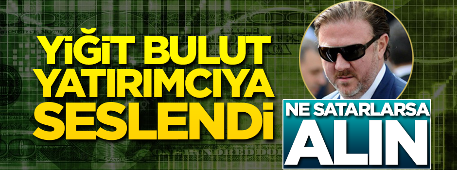 Yiğit Bulut'tan yatırım tavsiyesi: Ne satıyorlarsa alın